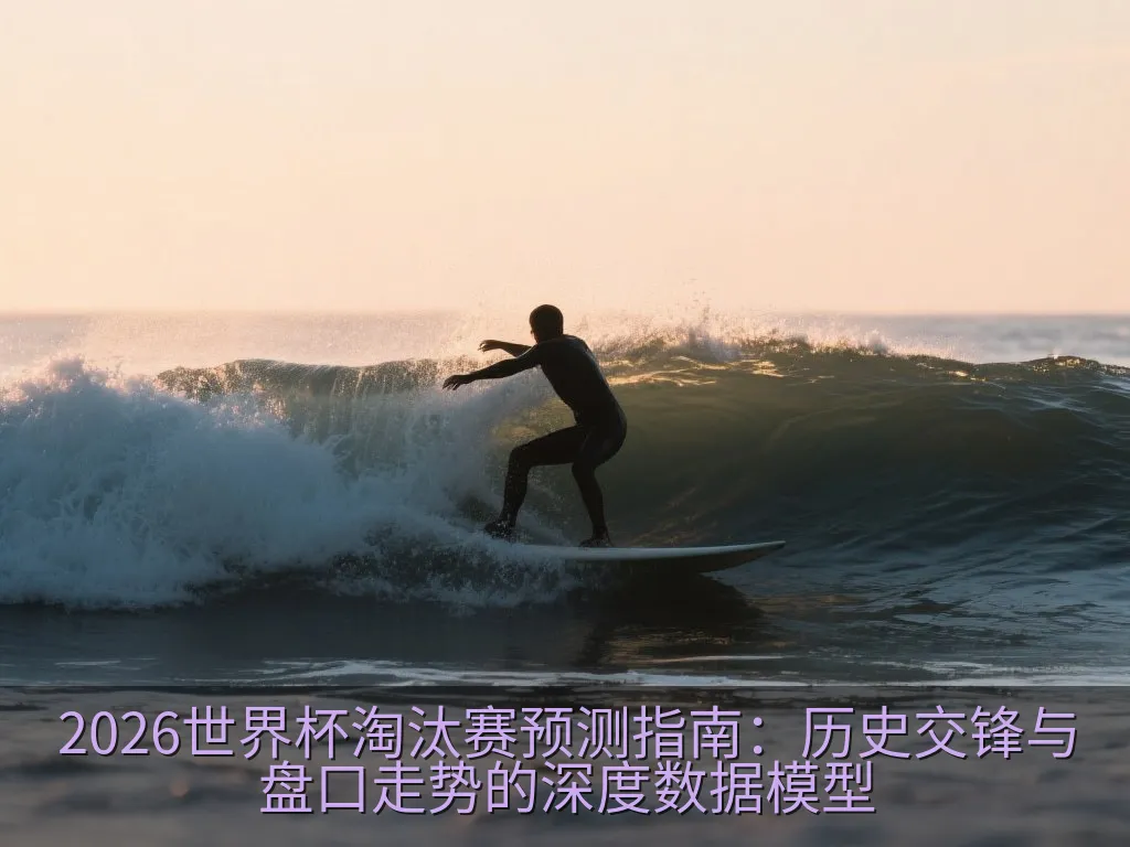 2026世界杯淘汰赛预测指南：历史交锋与盘口走势的深度数据模型